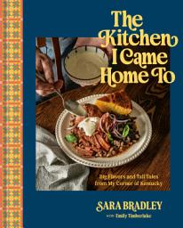 Icon image The Kitchen I Came Home To: Big Flavors and Tall Tales from My Corner of Kentucky