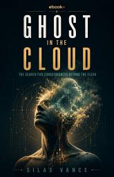 Icon image GHOST IN THE CLOUD: The Search for Consciousness Beyond the Flesh