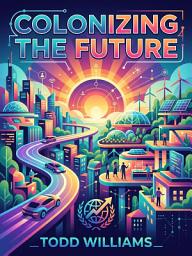 Icon image Colonizing the Future: What Science Fiction Reveals About Humanity's Destiny in Space