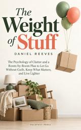 Icon image The Weight of Stuff: The Psychology of Clutter and a Room-by-Room Plan to Let Go Without Guilt, Keep What Matters, and Live Lighter