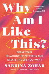 Icon image Why Am I Like This?: Break Your Relationship Patterns and Create the Life You Want