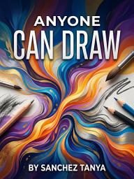 Icon image Anyone Can Draw: Master Sketching from Scratch with Simple Daily Practice Exercises