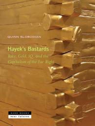 Icon image Hayek's Bastards: Race, Gold, IQ, and the Capitalism of the Far Right